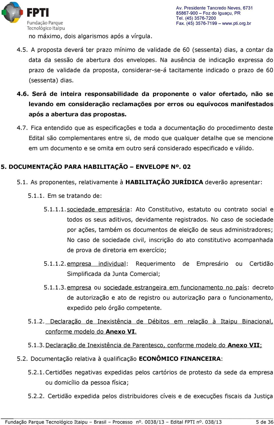 (sessenta) dias. 4.6. Será de inteira responsabilidade da proponente o valor ofertado, não se levando em consideração reclamações por erros ou equívocos manifestados após a abertura das propostas. 4.7.