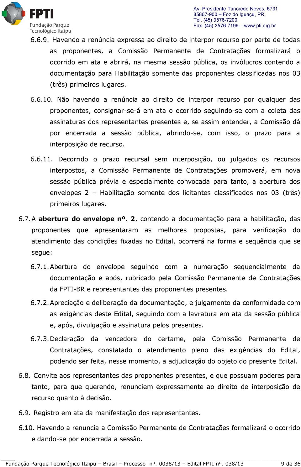 invólucros contendo a documentação para Habilitação somente das proponentes classificadas nos 03 (três) primeiros lugares. 6.6.10.