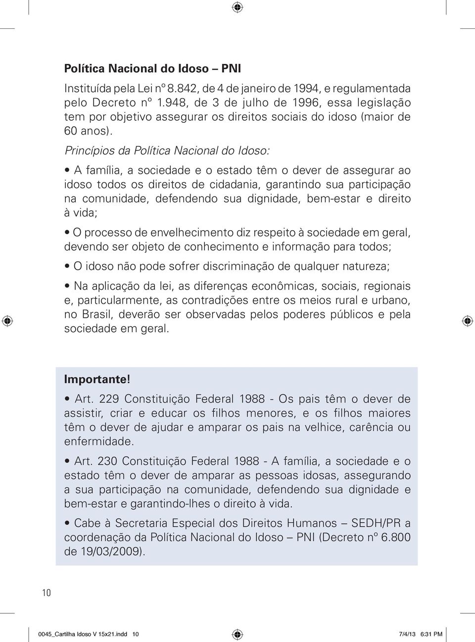 Princípios da Política Nacional do Idoso: A família, a sociedade e o estado têm o dever de assegurar ao idoso todos os direitos de cidadania, garantindo sua participação na comunidade, defendendo sua