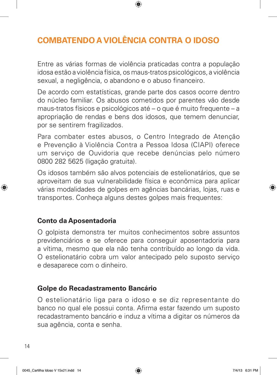 Os abusos cometidos por parentes vão desde maus-tratos físicos e psicológicos até o que é muito frequente a apropriação de rendas e bens dos idosos, que temem denunciar, por se sentirem fragilizados.