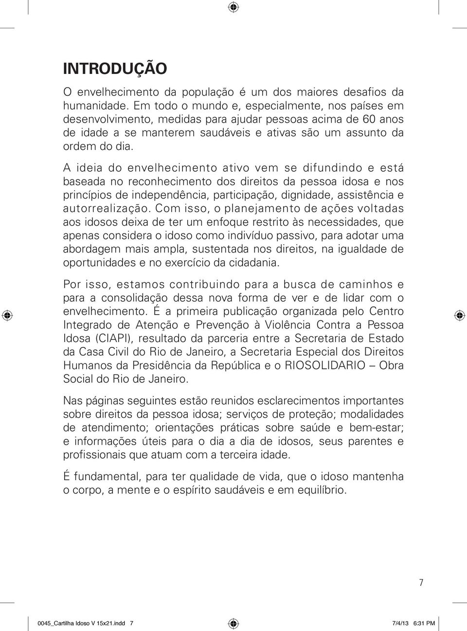 A ideia do envelhecimento ativo vem se difundindo e está baseada no reconhecimento dos direitos da pessoa idosa e nos princípios de independência, participação, dignidade, assistência e