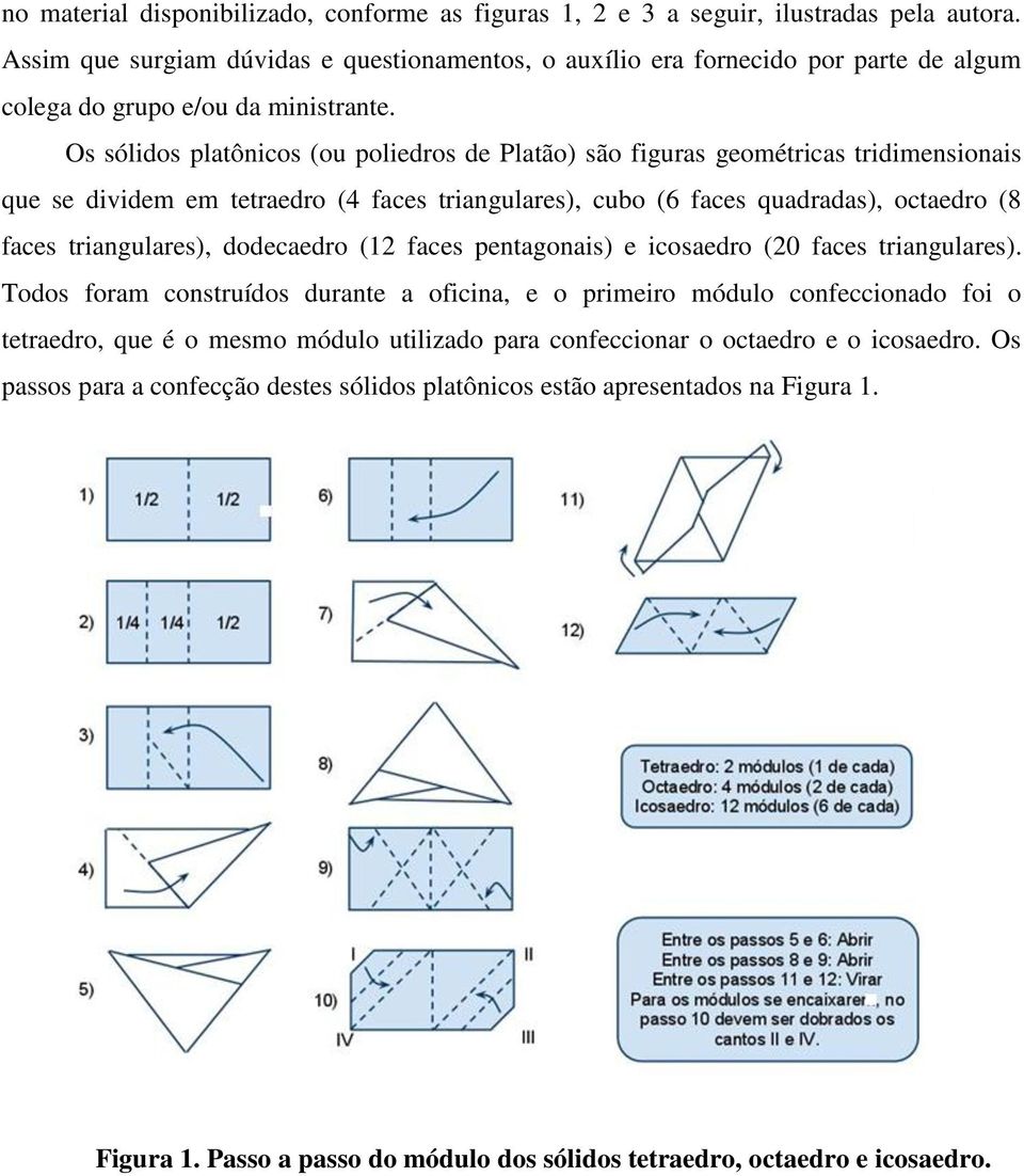 Os sólidos platônicos (ou poliedros de Platão) são figuras geométricas tridimensionais que se dividem em tetraedro (4 faces triangulares), cubo (6 faces quadradas), octaedro (8 faces triangulares),