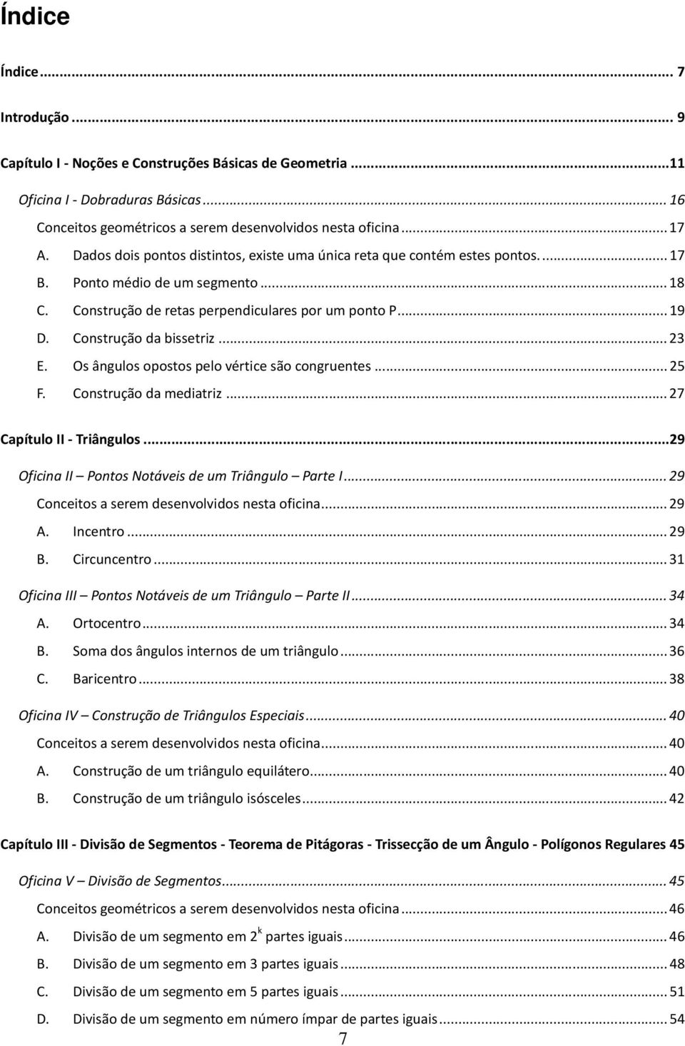 Construção da bissetriz... 23 E. Os ângulos opostos pelo vértice são congruentes... 25 F. Construção da mediatriz... 27 Capítulo II - Triângulos...29 Oficina II Pontos Notáveis de um Triângulo Parte I.