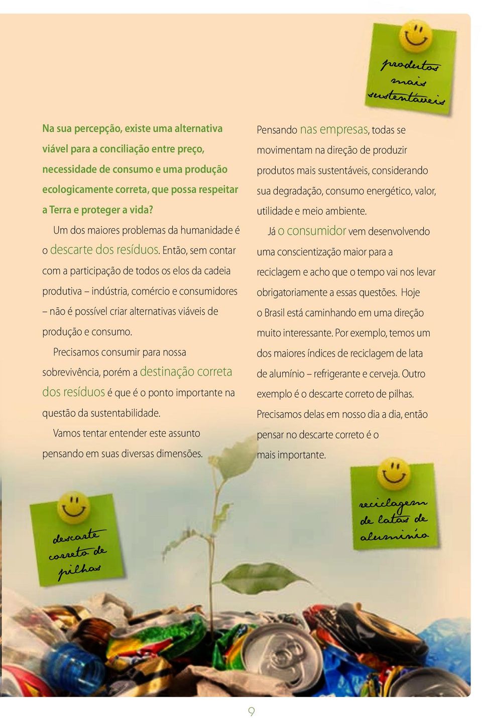 Então, sem contar com a participação de todos os elos da cadeia produtiva indústria, comércio e consumidores não é possível criar alternativas viáveis de produção e consumo.