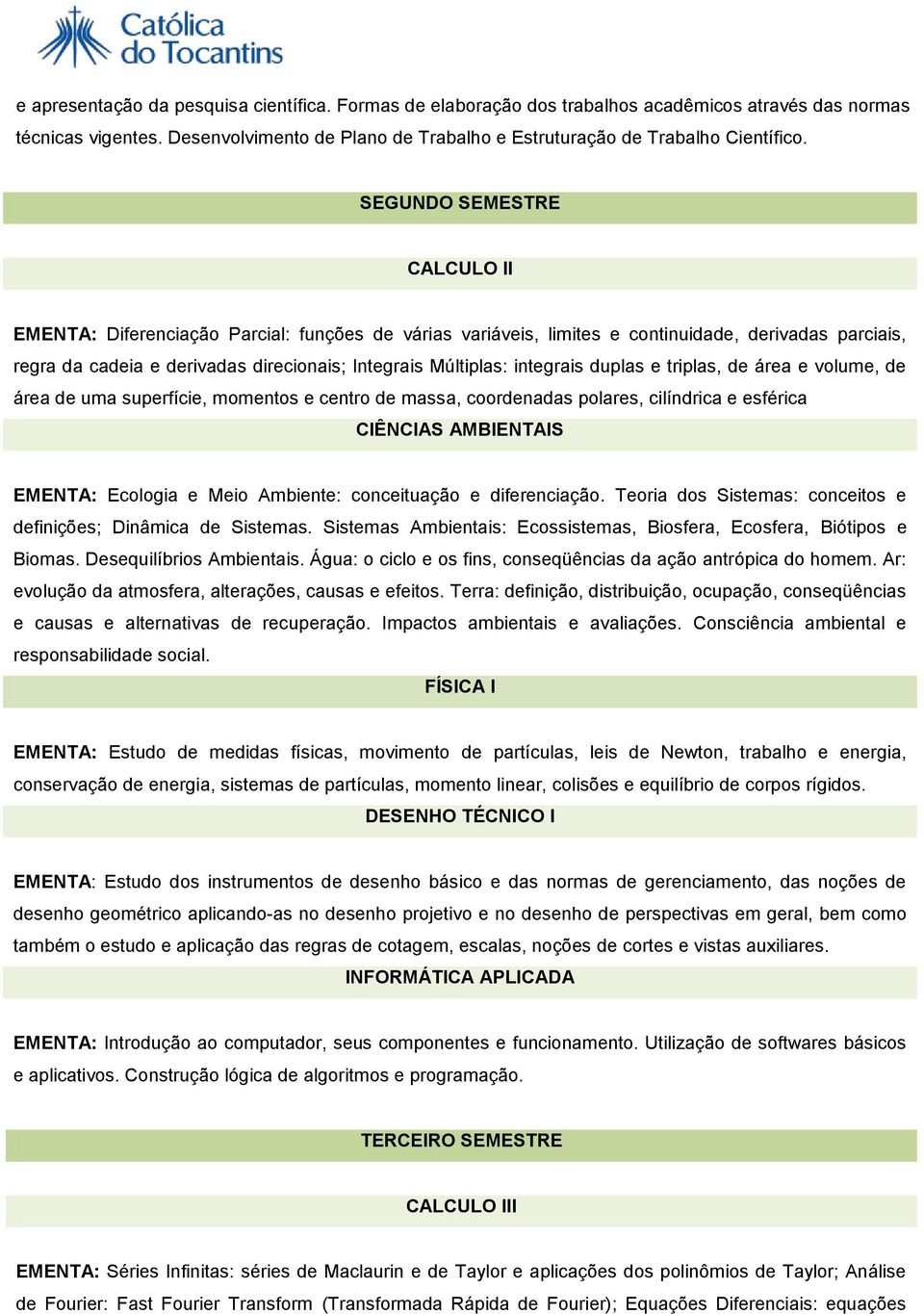 integrais duplas e triplas, de área e volume, de área de uma superfície, momentos e centro de massa, coordenadas polares, cilíndrica e esférica CIÊNCIAS AMBIENTAIS EMENTA: Ecologia e Meio Ambiente: