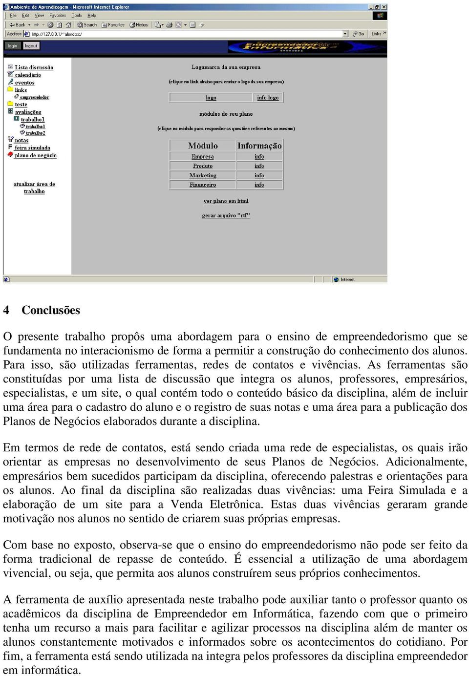 As ferramentas são constituídas por uma lista de discussão que integra os alunos, professores, empresários, especialistas, e um site, o qual contém todo o conteúdo básico da disciplina, além de