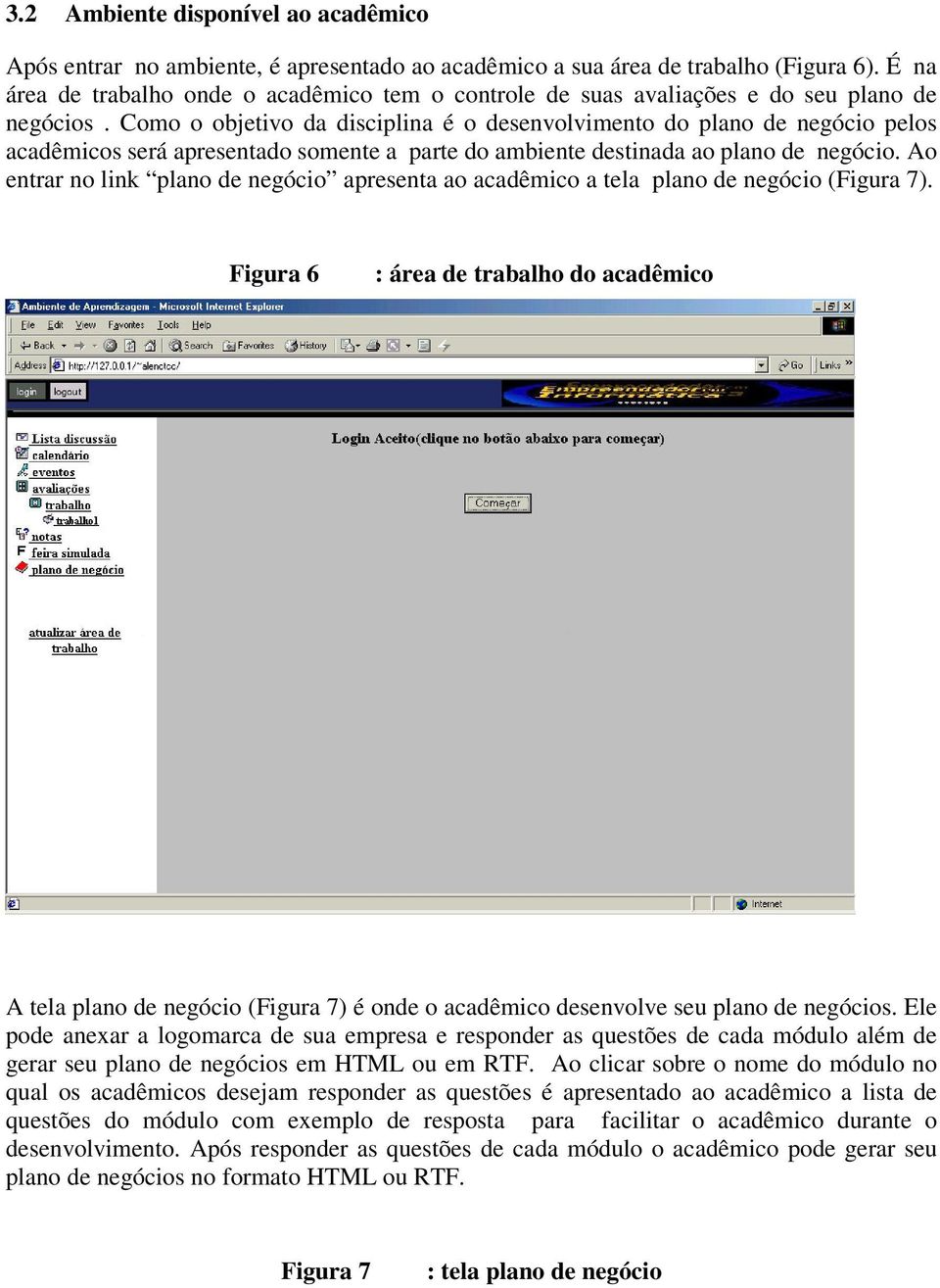 Como o objetivo da disciplina é o desenvolvimento do plano de negócio pelos acadêmicos será apresentado somente a parte do ambiente destinada ao plano de negócio.