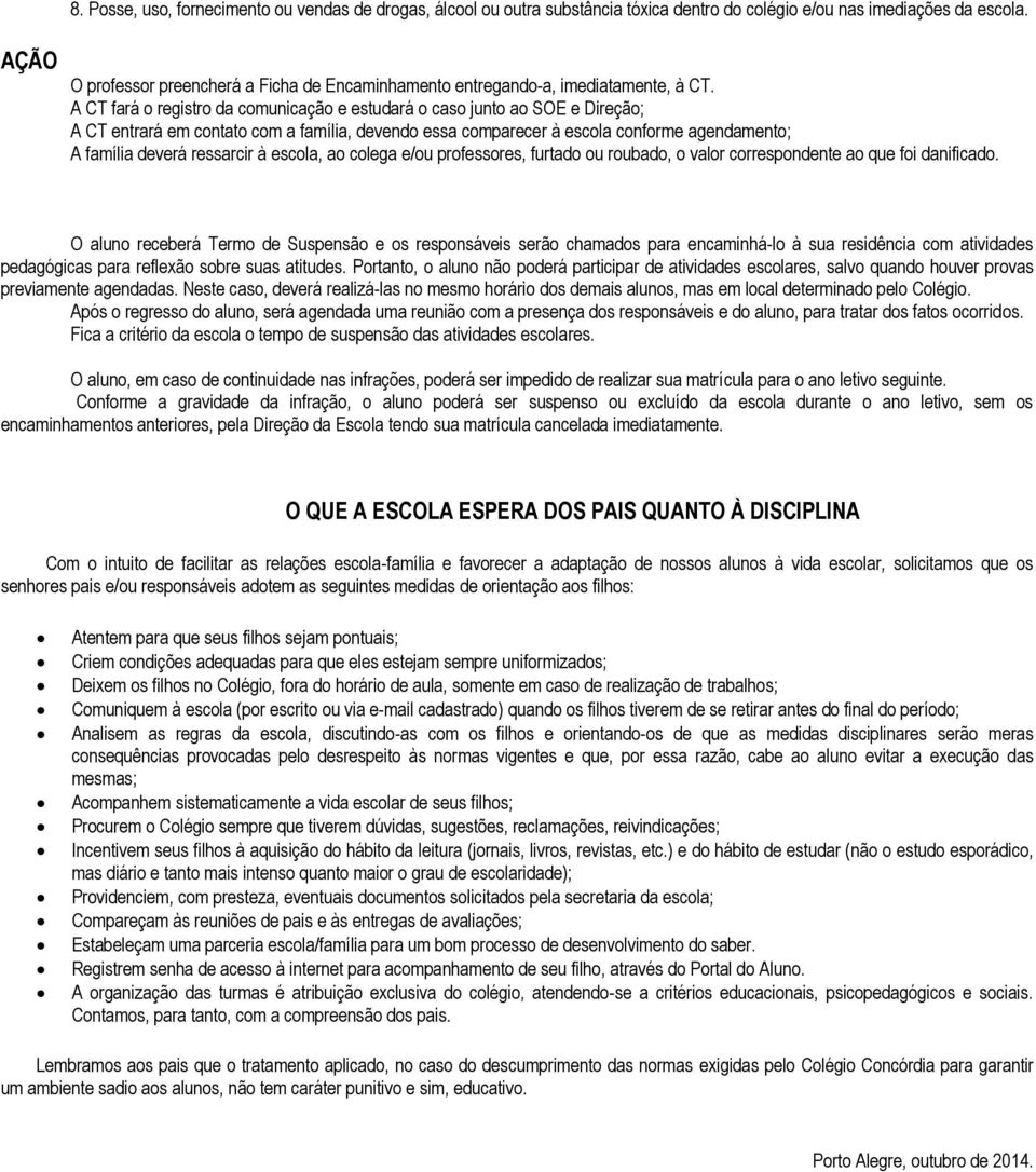 A CT fará o registro da comunicação e estudará o caso junto ao SOE e Direção; A CT entrará em contato com a família, devendo essa comparecer à escola conforme agendamento; A família deverá ressarcir