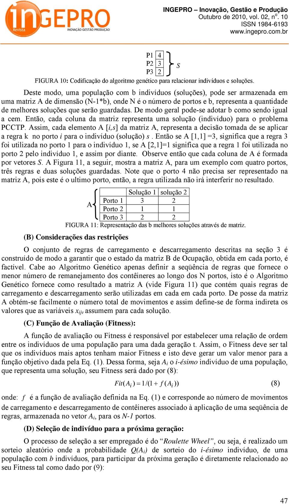 guardadas. De modo geral pode-se adotar b como sendo igual a cem. Então, cada coluna da matriz representa uma solução (indivíduo) para o problema PCCTP.