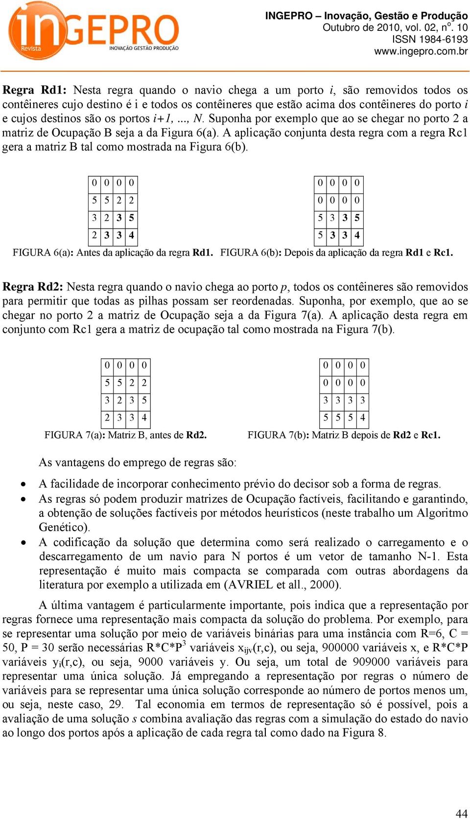 A aplicação conjunta desta regra com a regra Rc1 gera a matriz B tal como mostrada na Figura 6(b). 5 5 2 2 3 2 3 5 5 3 3 5 2 3 3 4 5 3 3 4 FIGURA 6(a): Antes da aplicação da regra Rd1.