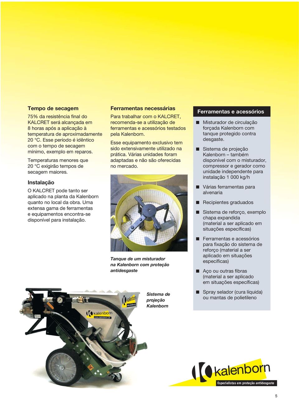 Instalação O KALCRET pode tanto ser aplicado na planta da Kalenborn quanto no local da obra. Uma extensa gama de ferramentas e equipamentos encontra-se disponível para instalação.