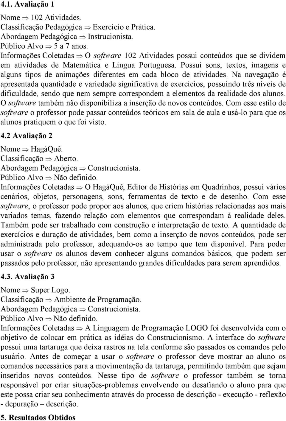 Possui sons, textos, imagens e alguns tipos de animações diferentes em cada bloco de atividades.