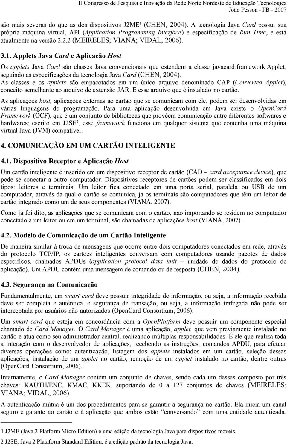 Applets Java Card e Aplicação Host Os applets Java Card são classes Java convencionais que estendem a classe javacard.framework.applet, seguindo as especificações da tecnologia Java Card (CHEN, 2004).