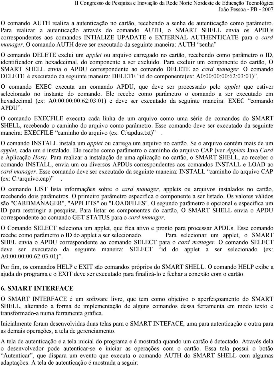 O comando AUTH deve ser executado da seguinte maneira: AUTH senha O comando DELETE exclui um applet ou arquivo carregado no cartão, recebendo como parâmetro o ID, identificador em hexadecimal, do