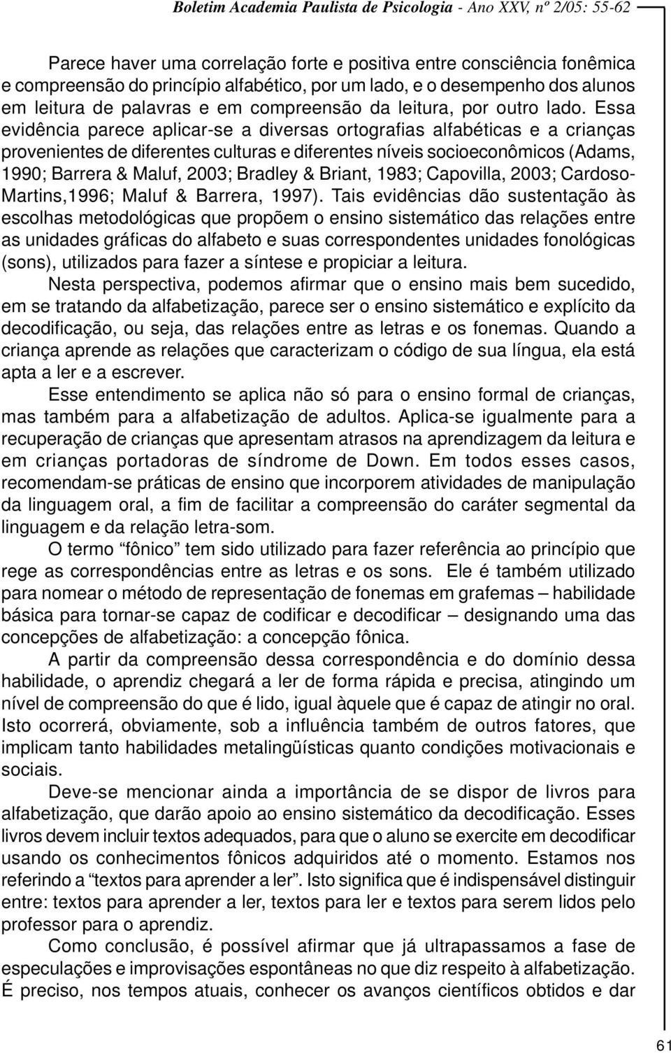 Essa evidência parece aplicar-se a diversas ortografias alfabéticas e a crianças provenientes de diferentes culturas e diferentes níveis socioeconômicos (Adams, 1990; Barrera & Maluf, 2003; Bradley &