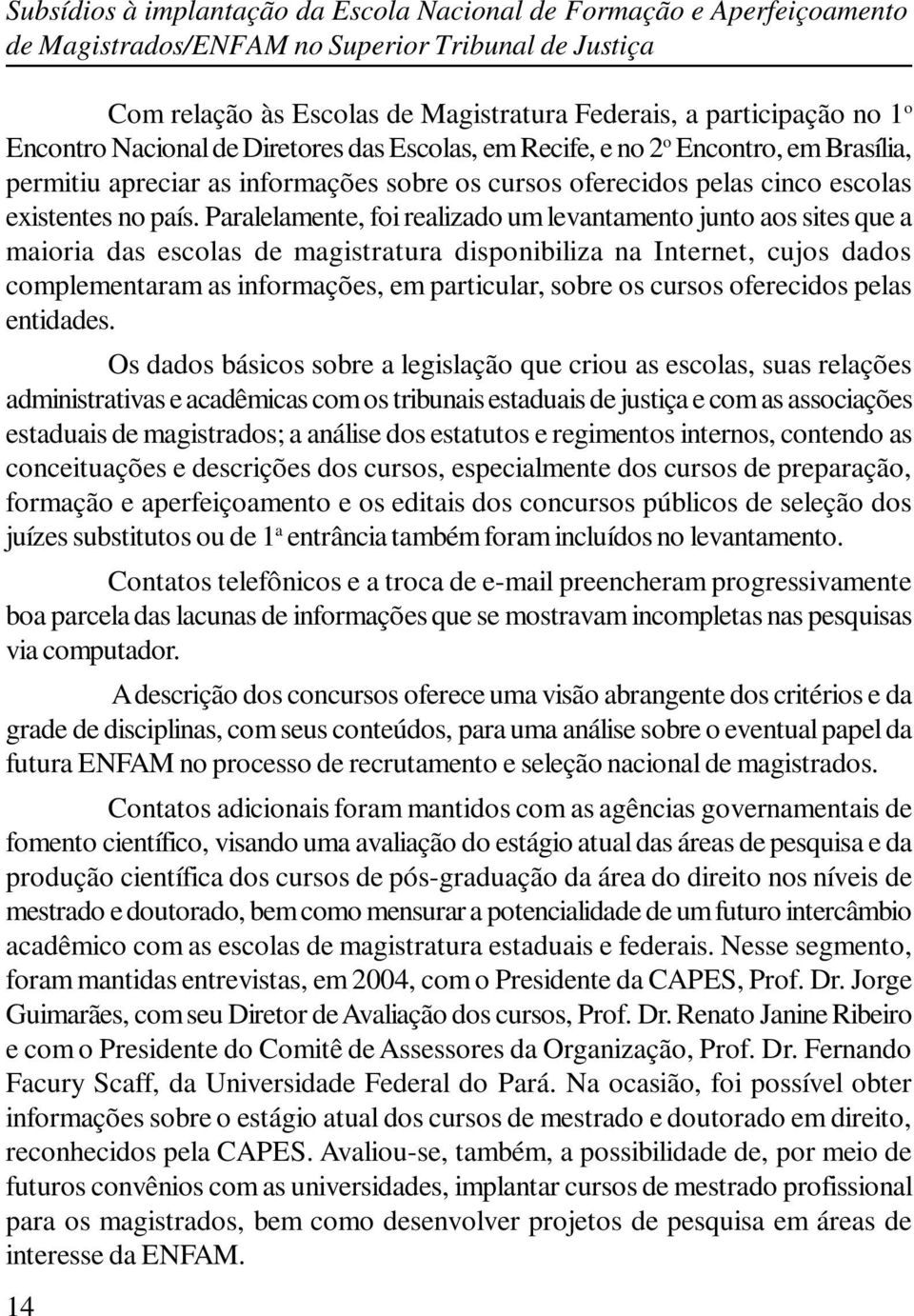 Paralelamente, foi realizado um levantamento junto aos sites que a maioria das escolas de magistratura disponibiliza na Internet, cujos dados complementaram as informações, em particular, sobre os