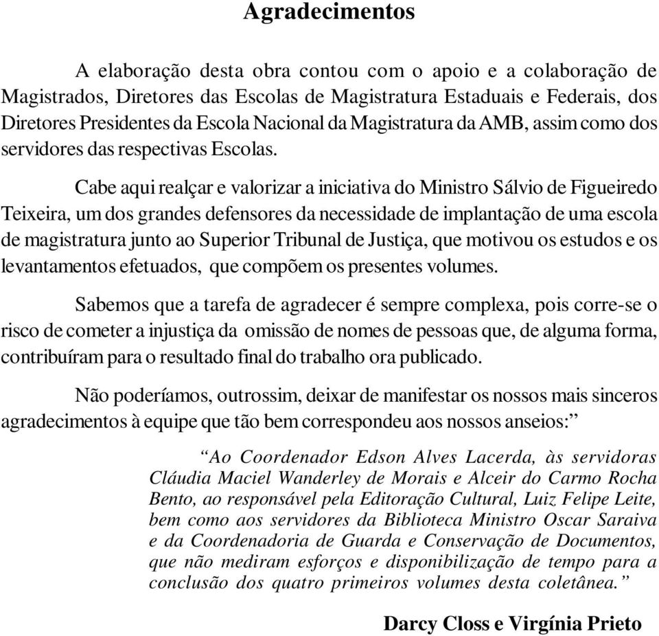 Cabe aqui realçar e valorizar a iniciativa do Ministro Sálvio de Figueiredo Teixeira, um dos grandes defensores da necessidade de implantação de uma escola de magistratura junto ao Superior Tribunal