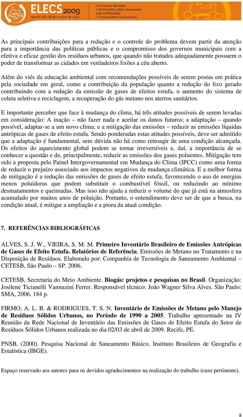 Além do viés da educação ambiental com recomendações possíveis de serem postas em prática pela sociedade em geral, como a contribuição da população quanto a redução do lixo gerado contribuindo com a