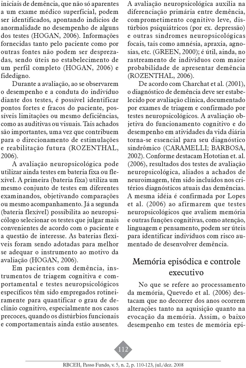 Durante a avaliação, ao se observarem o desempenho e a conduta do indivíduo diante dos testes, é possível identificar pontos fortes e fracos do paciente, possíveis limitações ou mesmo deficiências,