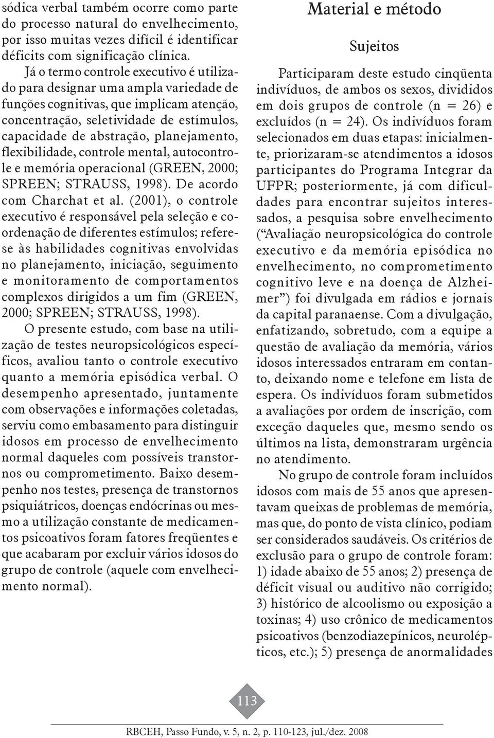 planejamento, flexibilidade, controle mental, autocontrole e memória operacional (GREEN, 2000; SPREEN; STRAUSS, 1998). De acordo com Charchat et al.