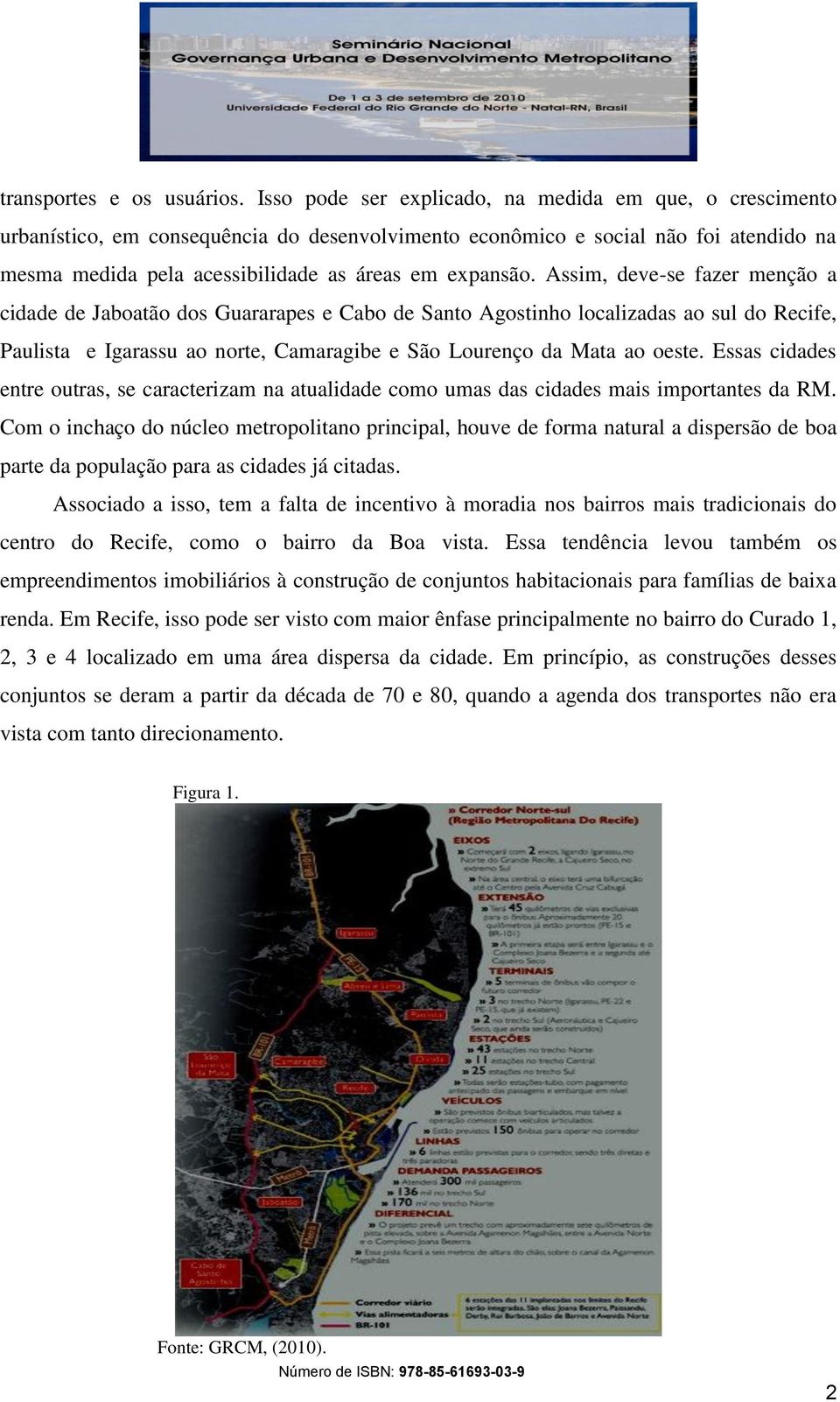 Assim, deve-se fazer menção a cidade de Jaboatão dos Guararapes e Cabo de Santo Agostinho localizadas ao sul do Recife, Paulista e Igarassu ao norte, Camaragibe e São Lourenço da Mata ao oeste.