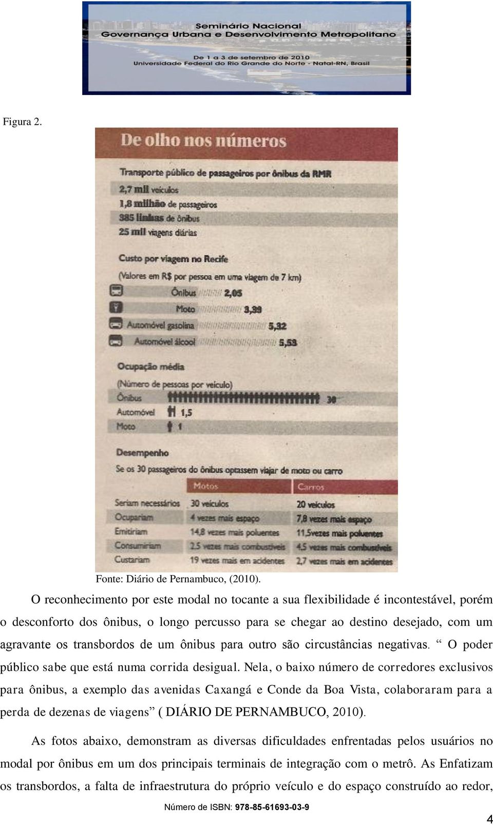 um ônibus para outro são circustâncias negativas. O poder público sabe que está numa corrida desigual.