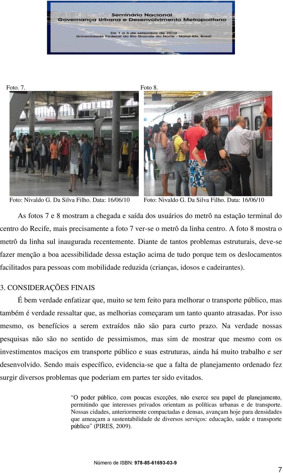 Data: 16/06/10 As fotos 7 e 8 mostram a chegada e saída dos usuários do metrô na estação terminal do centro do Recife, mais precisamente a foto 7 ver-se o metrô da linha centro.