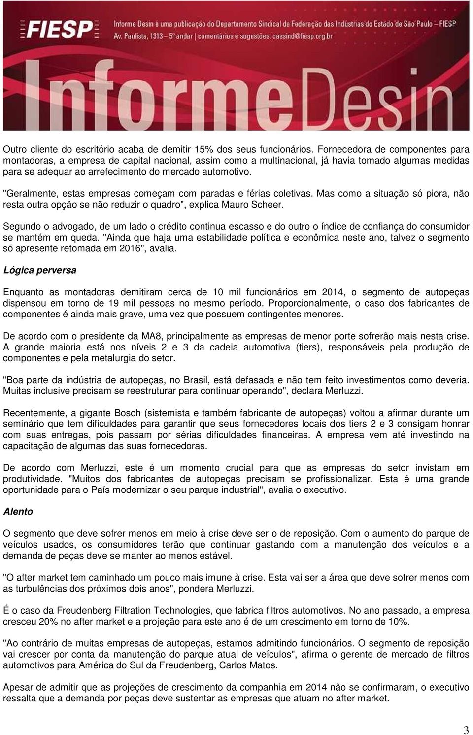 "Geralmente, estas empresas começam com paradas e férias coletivas. Mas como a situação só piora, não resta outra opção se não reduzir o quadro", explica Mauro Scheer.