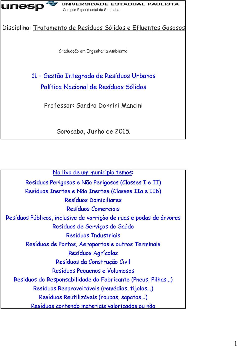 No lixo de um município temos: Resíduos Perigosos e Não Perigosos (Classes I e II) Resíduos Inertes e Não Inertes (Classes IIa e IIb) Resíduos Domiciliares Resíduos Comerciais Resíduos Públicos,