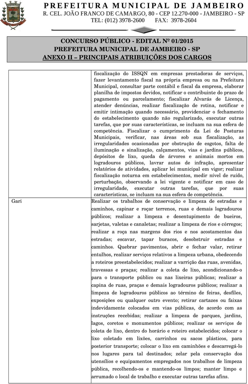 intimação quando necessário, providenciar o fechamento do estabelecimento quando não regularizado, executar outras tarefas, que por suas características, se incluam na sua esfera de competência.