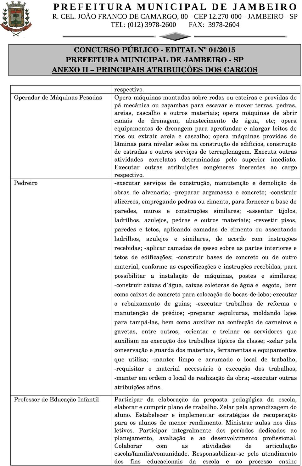 drenagem, abastecimento de água, etc; opera equipamentos de drenagem para aprofundar e alargar leitos de rios ou extrair areia e cascalho; opera máquinas providas de lâminas para nivelar solos na