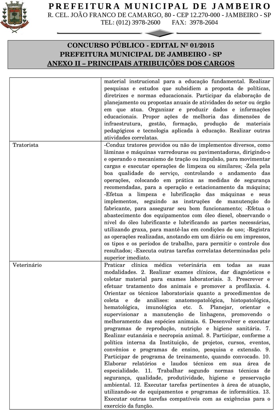 Propor ações de melhoria das dimensões de infraestrutura, gestão, formação, produção de materiais pedagógicos e tecnologia aplicada à educação. Realizar outras atividades correlatas.