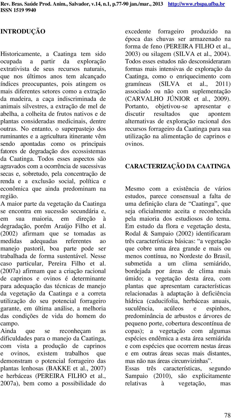 outras. No entanto, o superpastejo dos ruminantes e a agricultura itinerante vêm sendo apontadas como os principais fatores de degradação dos ecossistemas da Caatinga.