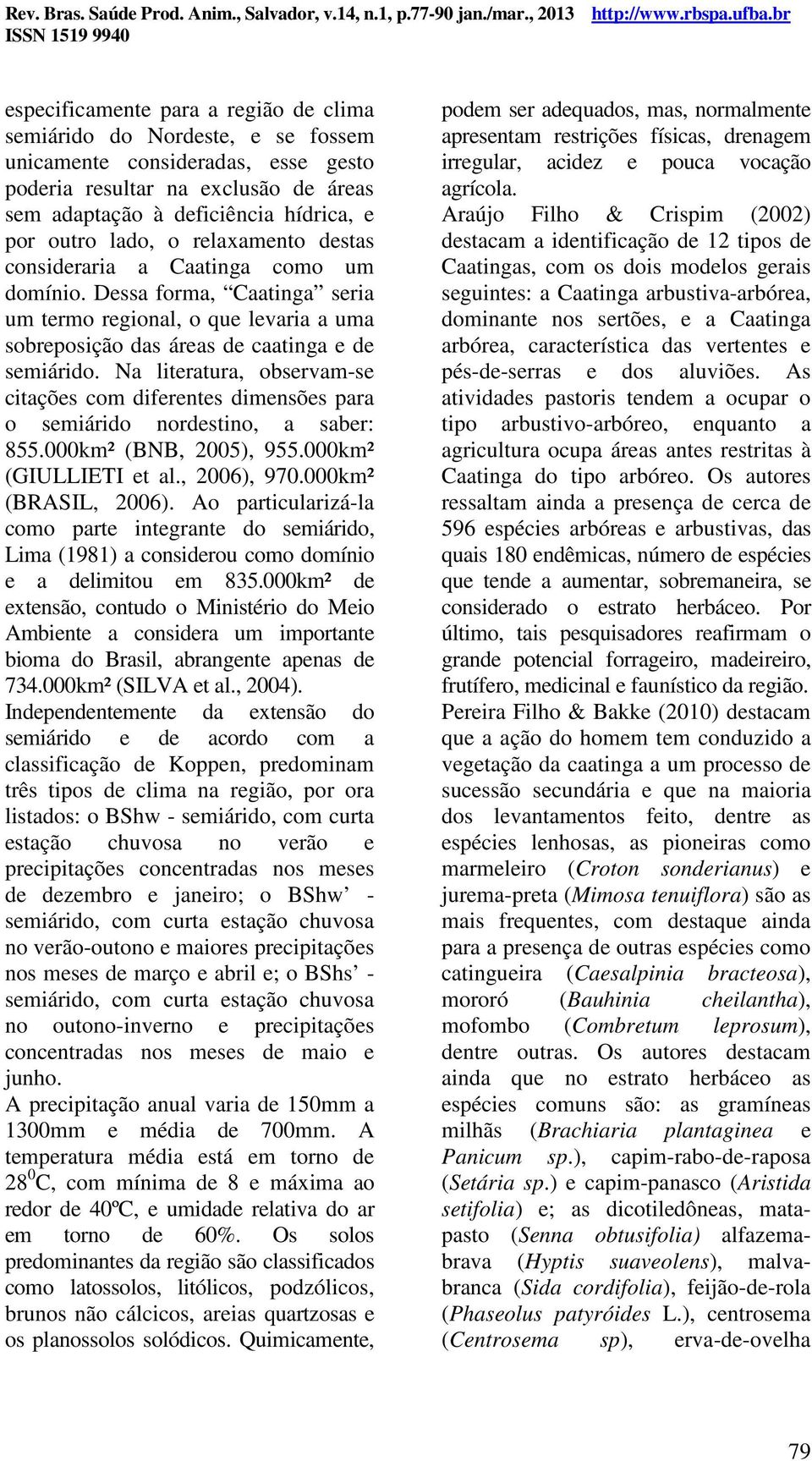 Na literatura, observam-se citações com diferentes dimensões para o semiárido nordestino, a saber: 855.000km² (BNB, 2005), 955.000km² (GIULLIETI et al., 2006), 970.000km² (BRASIL, 2006).