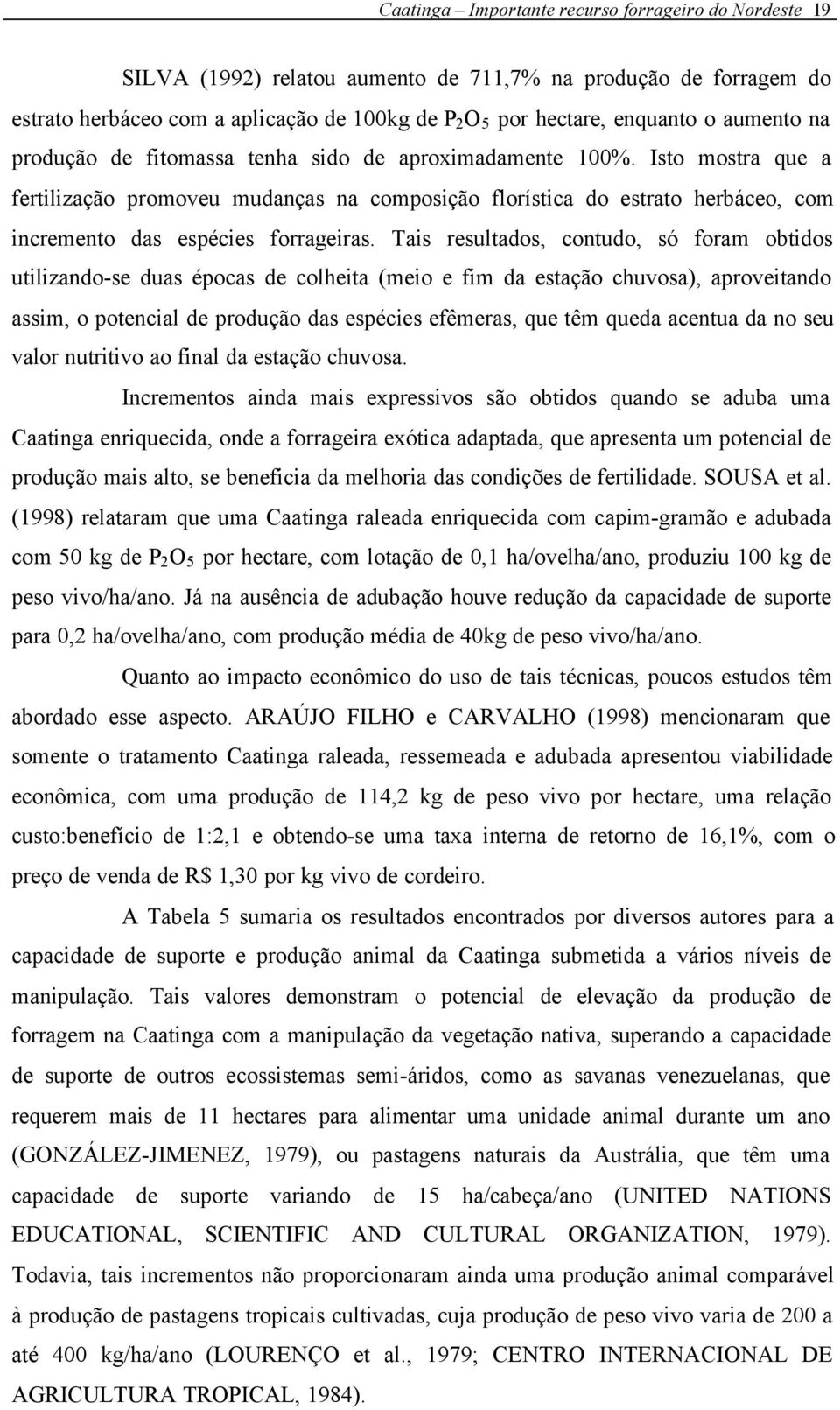 Isto mostra que a fertilização promoveu mudanças na composição florística do estrato herbáceo, com incremento das espécies forrageiras.