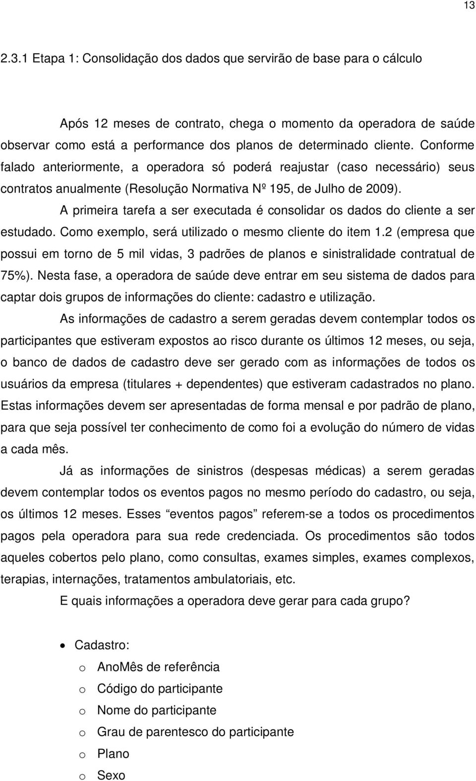 A primeira tarefa a ser executada é consolidar os dados do cliente a ser estudado. Como exemplo, será utilizado o mesmo cliente do item 1.