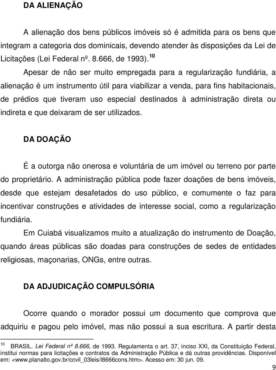 10 Apesar de não ser muito empregada para a regularização fundiária, a alienação é um instrumento útil para viabilizar a venda, para fins habitacionais, de prédios que tiveram uso especial destinados