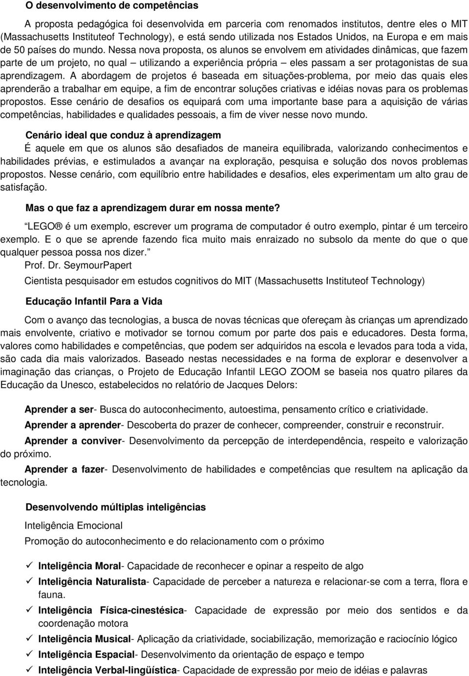 Nessa nova proposta, os alunos se envolvem em atividades dinâmicas, que fazem parte de um projeto, no qual utilizando a experiência própria eles passam a ser protagonistas de sua aprendizagem.