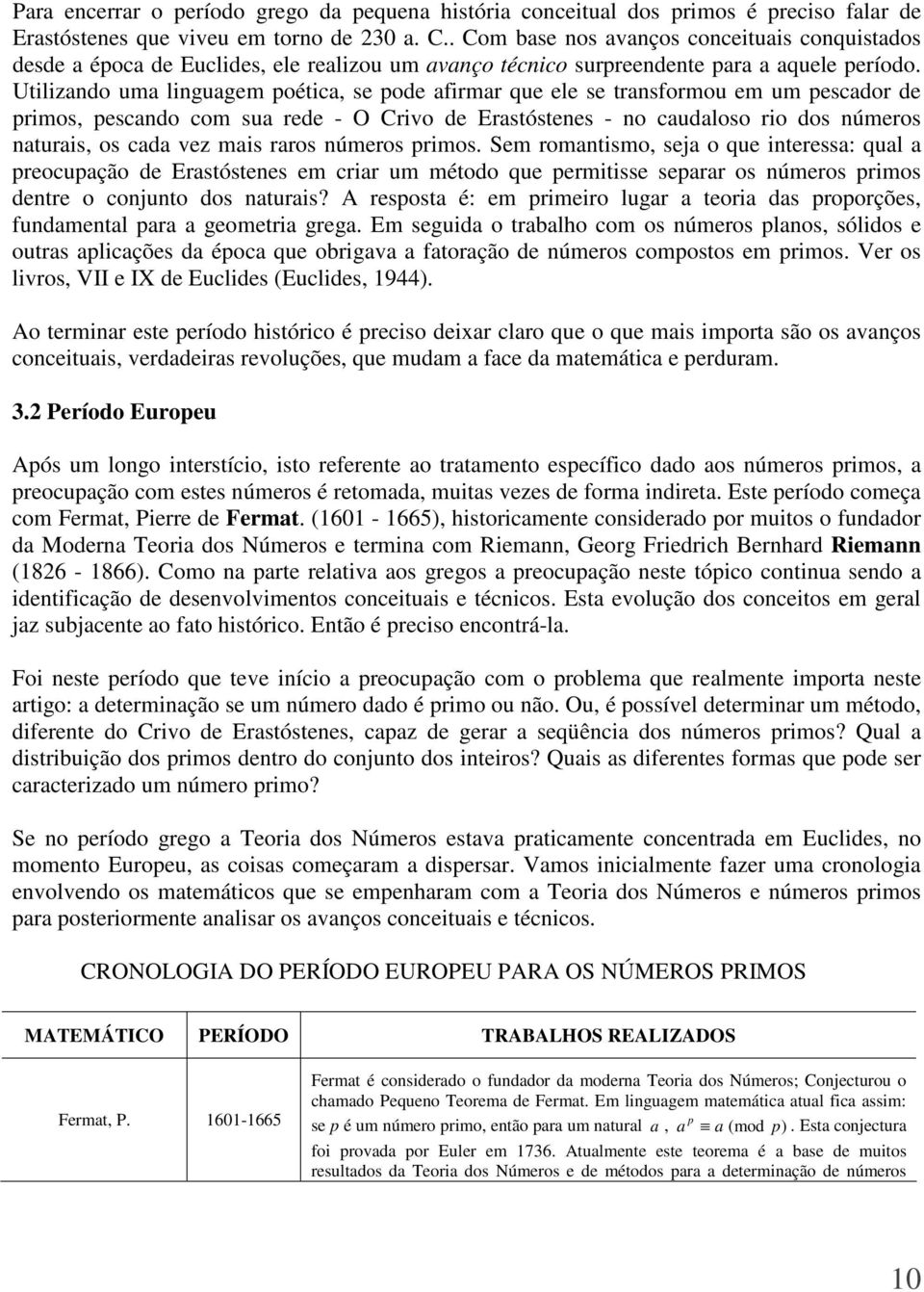 Utilizando uma linguagem poética, se pode afirmar que ele se transformou em um pescador de primos, pescando com sua rede - O Crivo de Erastóstenes - no caudaloso rio dos números naturais, os cada vez