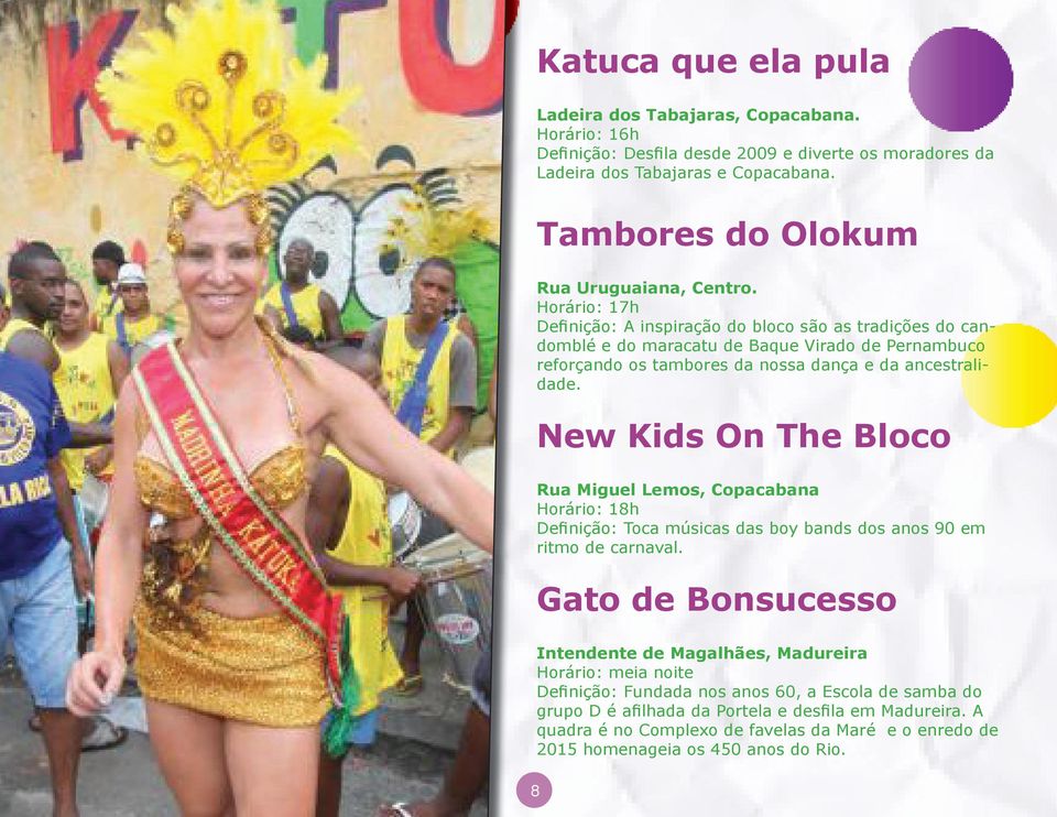 Horário: 17h Definição: A inspiração do bloco são as tradições do candomblé e do maracatu de Baque Virado de Pernambuco reforçando os tambores da nossa dança e da ancestralidade.