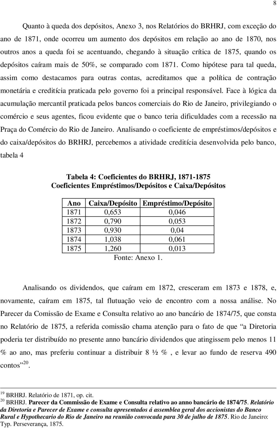 Como hipótese para tal queda, assim como destacamos para outras contas, acreditamos que a política de contração monetária e creditícia praticada pelo governo foi a principal responsável.