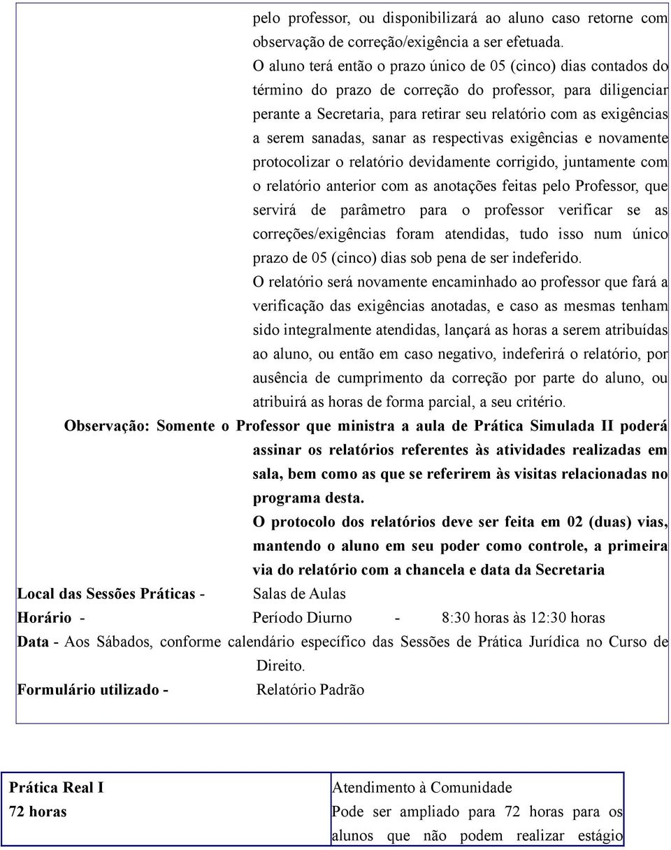 sanadas, sanar as respectivas exigências e novamente protocolizar o relatório devidamente corrigido, juntamente com o relatório anterior com as anotações feitas pelo Professor, que servirá de