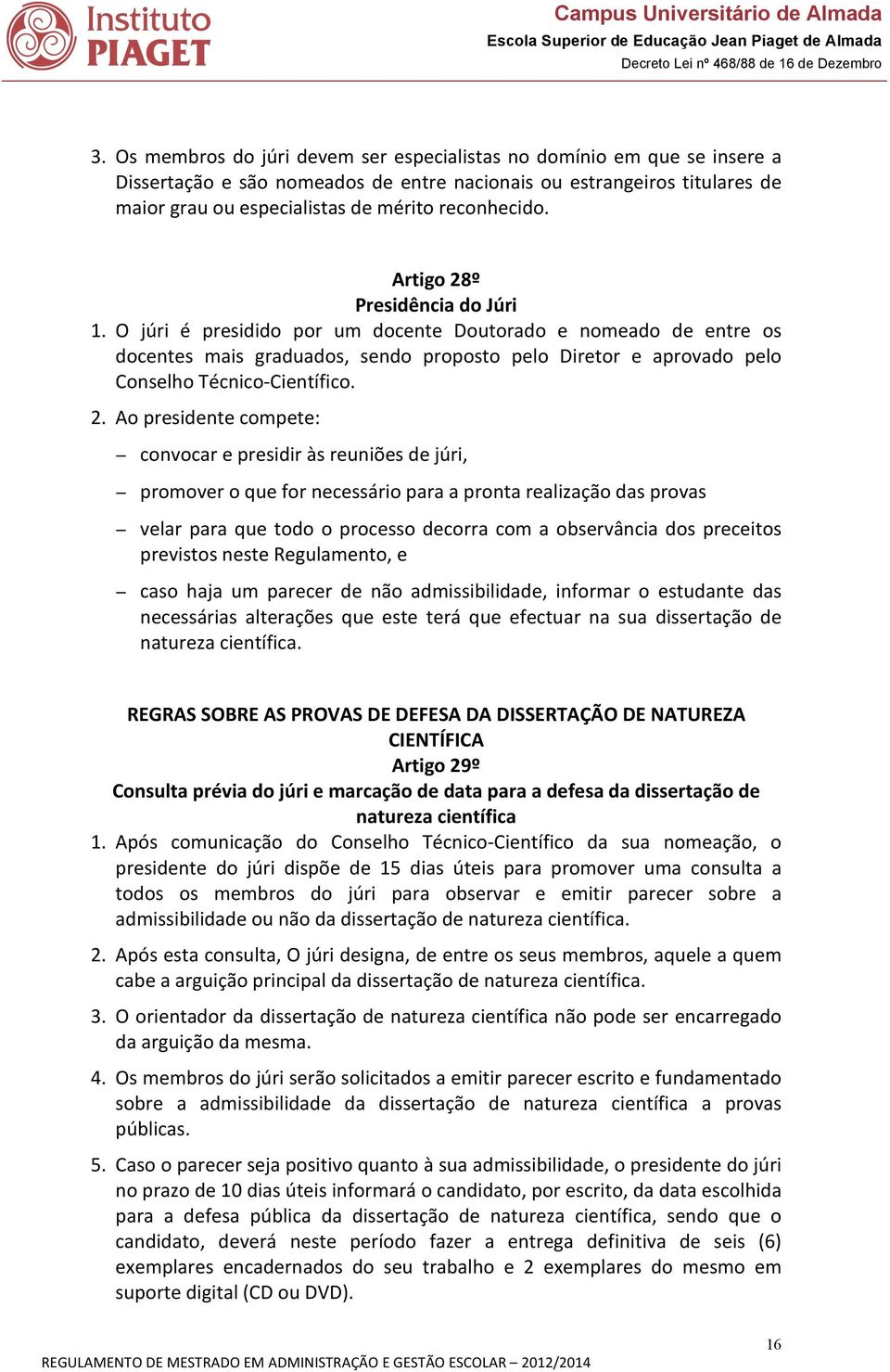 O júri é presidido por um docente Doutorado e nomeado de entre os docentes mais graduados, sendo proposto pelo Diretor e aprovado pelo Conselho Técnico- Científico. 2.