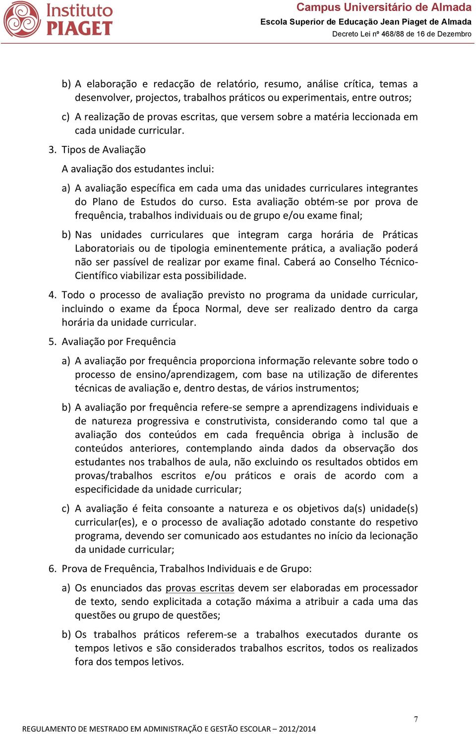 Tipos de Avaliação A avaliação dos estudantes inclui: a) A avaliação específica em cada uma das unidades curriculares integrantes do Plano de Estudos do curso.