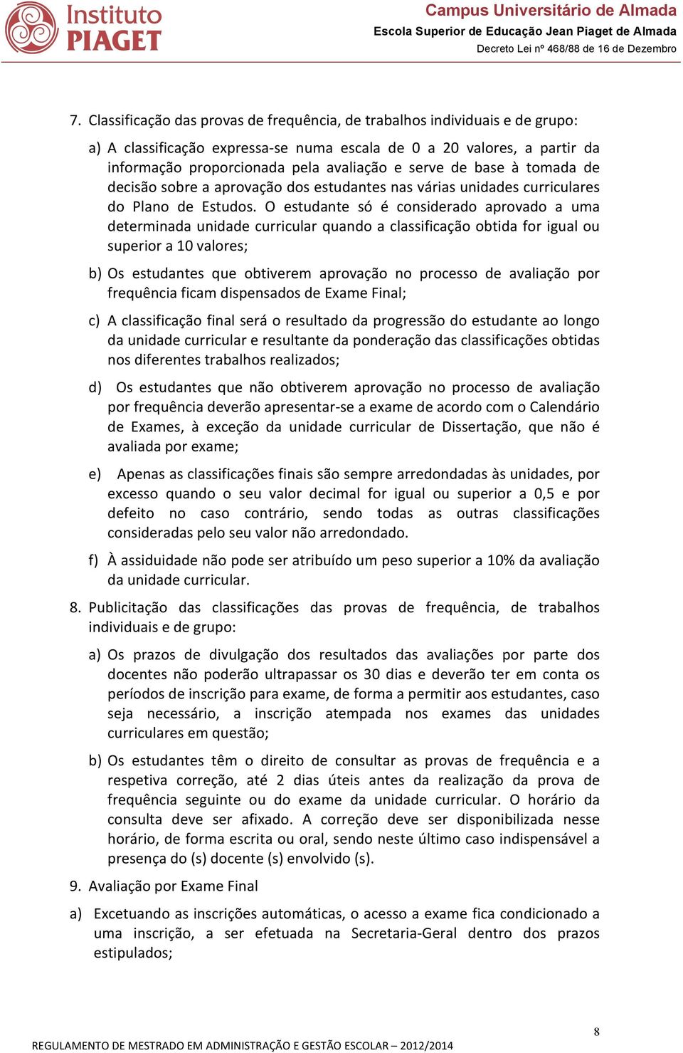 O estudante só é considerado aprovado a uma determinada unidade curricular quando a classificação obtida for igual ou superior a 10 valores; b) Os estudantes que obtiverem aprovação no processo de