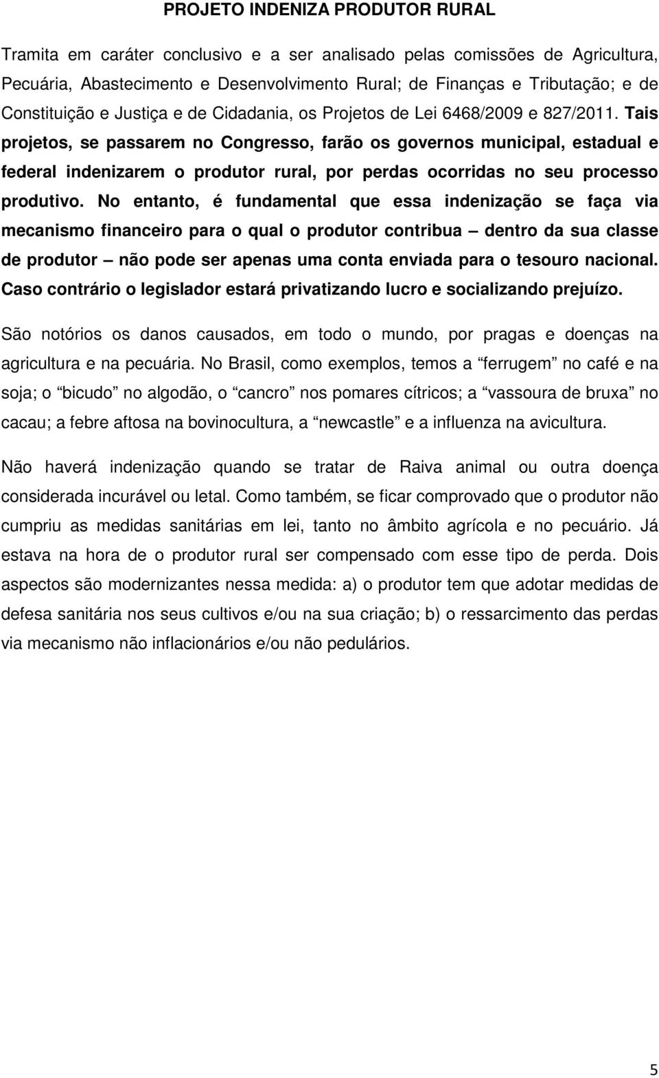 Tais projetos, se passarem no Congresso, farão os governos municipal, estadual e federal indenizarem o produtor rural, por perdas ocorridas no seu processo produtivo.