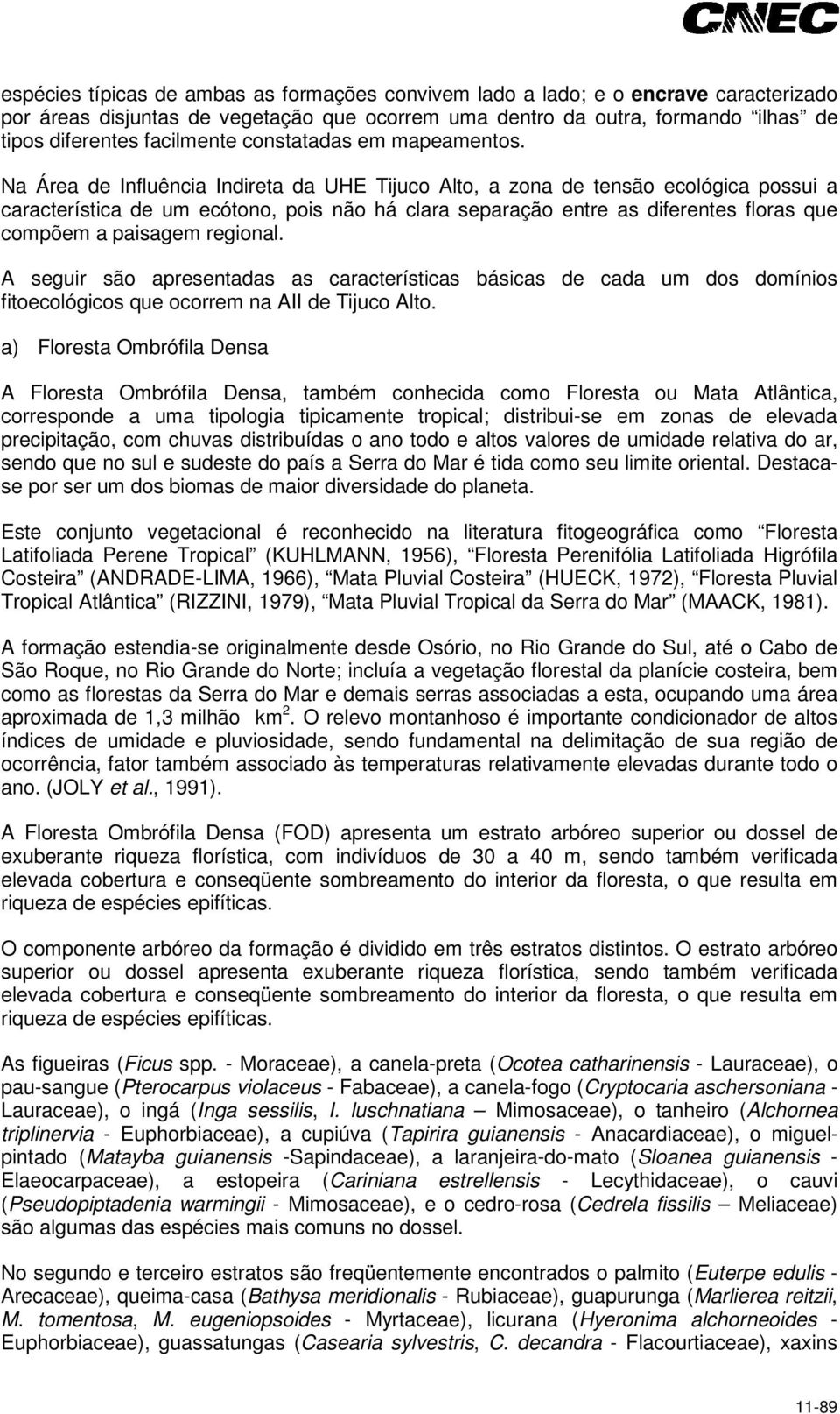 Na Área de Influência Indireta da UHE Tijuco Alto, a zona de tensão ecológica possui a característica de um ecótono, pois não há clara separação entre as diferentes floras que compõem a paisagem