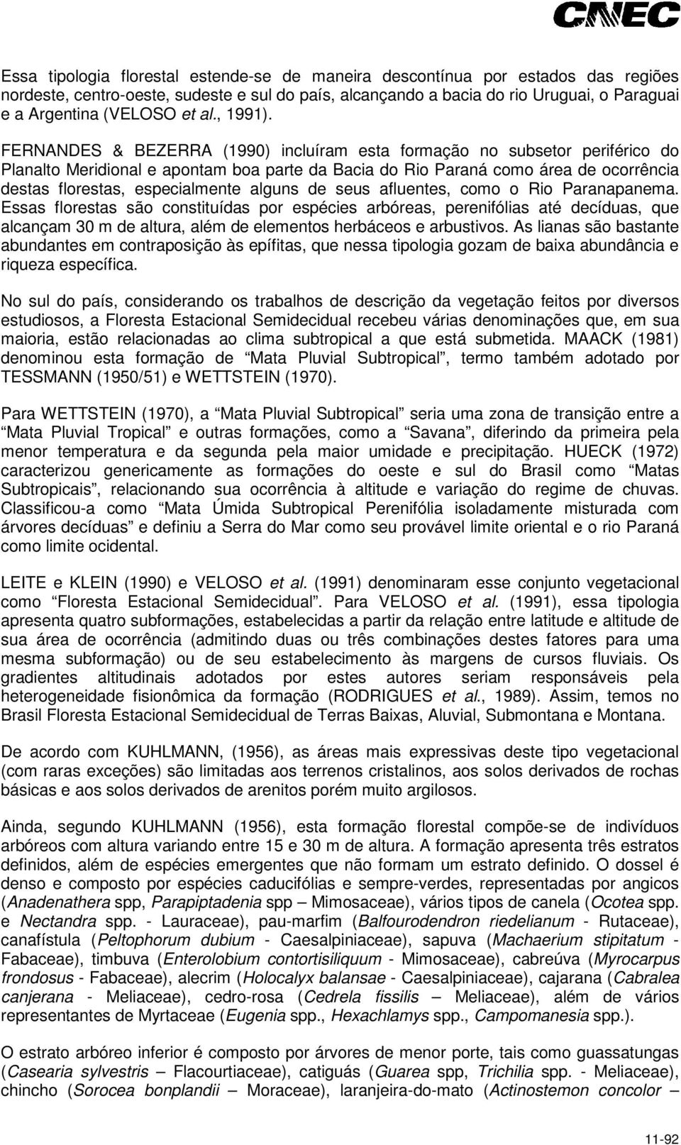 FERNANDES & BEZERRA (1990) incluíram esta formação no subsetor periférico do Planalto Meridional e apontam boa parte da Bacia do Rio Paraná como área de ocorrência destas florestas, especialmente