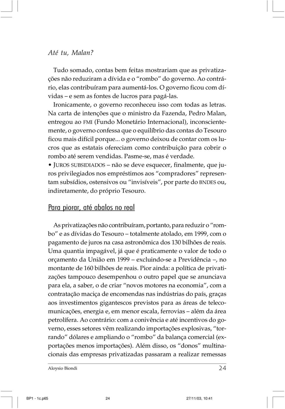 Na carta de intenções que o ministro da Fazenda, Pedro Malan, entregou ao FMI (Fundo Monetário Internacional), inconscientemente, o governo confessa que o equilíbrio das contas do Tesouro ficou mais