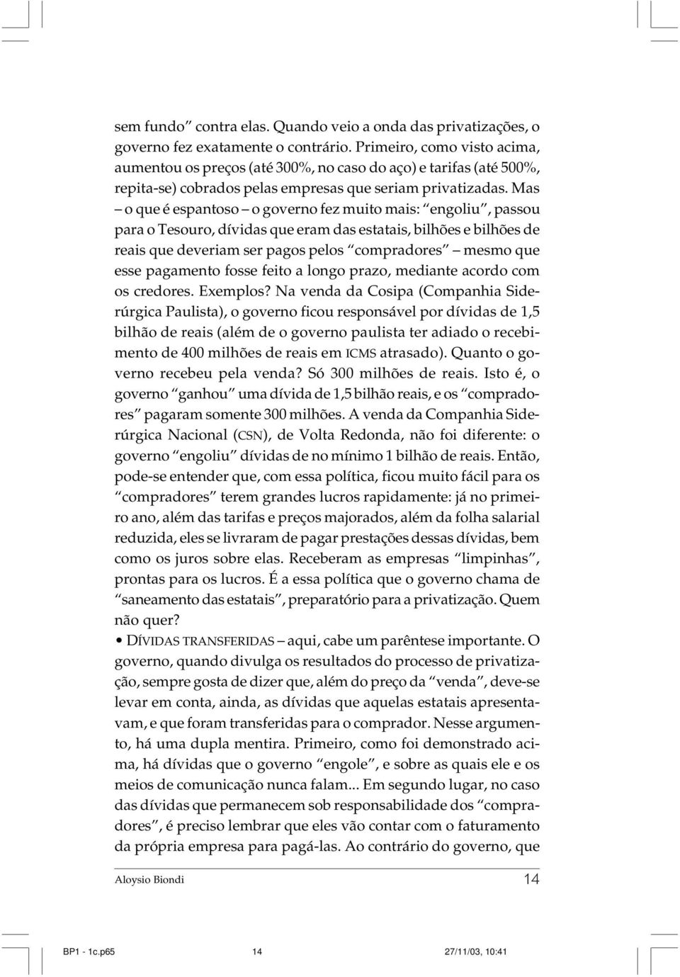 Mas o que é espantoso o governo fez muito mais: engoliu, passou para o Tesouro, dívidas que eram das estatais, bilhões e bilhões de reais que deveriam ser pagos pelos compradores mesmo que esse